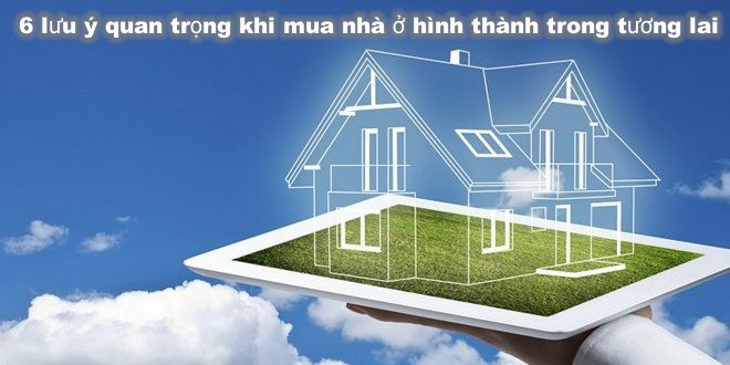 6 lưu ý quan trọng khi mua nhà ở hình thành trong tương lai